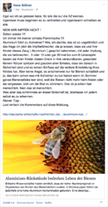 Kiffen ist wohl doch ziemlich gefährlich Egal wo ich es gelesen habe, für alle die nur die SZ kennen, Irgendwer muss beginnen es zu verbreiten und irgendwann schreiben es alle. NEIN WIR IMPFEN NICHT ! Schon wieder !!!! Ich immer mit meiner scheiss Panikmache !!!! Aluminium führt zu Alzheimer? Wie, ich dachte, das ist so ungefährlich und das frage ich jetzt die Impfbefürworter, die ja wissen, dass sie und ihre Kinder dieses Zeug ( Aluminium ) gespritzt bekommen, mit jeder Impfung, die sie befürworten . 5 oder 10 oder gar 20 mal bis zum 8 Lebensjahr lassen sie ihren Kinder diesen Dreck in ihre verwundbaren, gesunden kleinen Körper spritzen und glauben allen Ernstes, dass sie danach in Sicherheit sind und es keinen Einfluss auf die weitere Entwicklung ihres Kindes hat. Aber keine Angst, es anscheinend nur für Bienen schädlich und ja, das kann schon was mit Alzheimer zu tun haben wenn im Sommer ganze Bienenstöcke leer sind, weil die Bienen nicht mehr heim finden oder sie vergessen, sich um die Brut zu kümmern. Das ist ja schon fast menschlich. Nein das ist menschlich. Was aber das schlimmste an dieser Botschaft ist, überlasse ich jedem selbst es zu erkennen. Kleiner Tipp : Lest einfach die Kommentare auf diese Meldung.